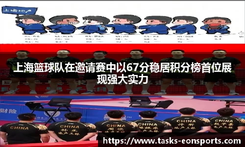 上海篮球队在邀请赛中以67分稳居积分榜首位展现强大实力